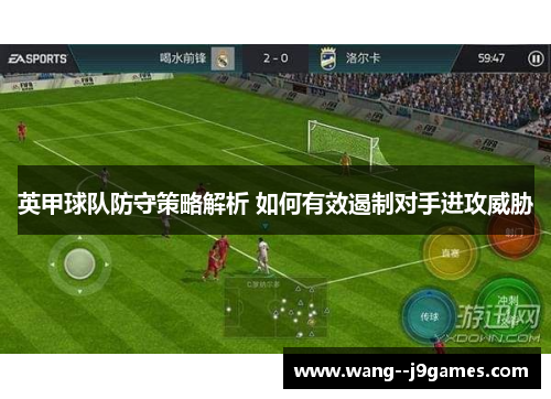 英甲球队防守策略解析 如何有效遏制对手进攻威胁