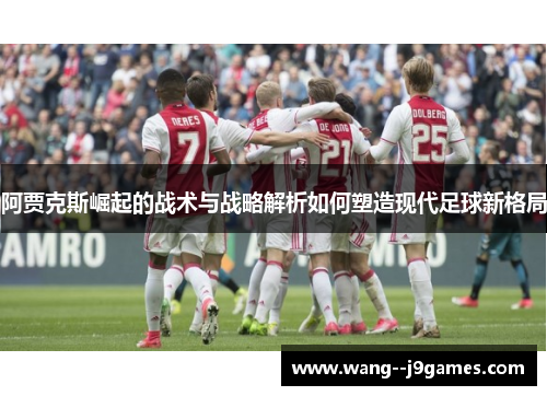 阿贾克斯崛起的战术与战略解析如何塑造现代足球新格局