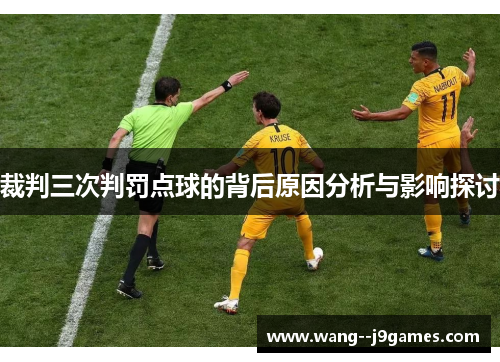 裁判三次判罚点球的背后原因分析与影响探讨 裁判三次判罚点球的背后原因分析与影响探讨