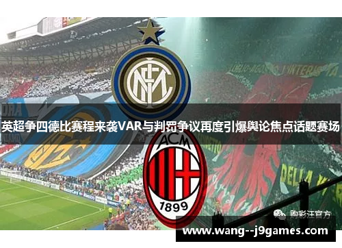 英超争四德比赛程来袭VAR与判罚争议再度引爆舆论焦点话题赛场 英超争四德比赛程来袭VAR与判罚争议再度引爆舆论焦点话题赛场