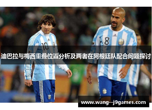 迪巴拉与梅西重叠位置分析及两者在阿根廷队配合问题探讨 迪巴拉与梅西重叠位置分析及两者在阿根廷队配合问题探讨