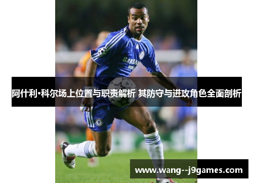 阿什利·科尔场上位置与职责解析 其防守与进攻角色全面剖析 阿什利·科尔场上位置与职责解析 其防守与进攻角色全面剖析