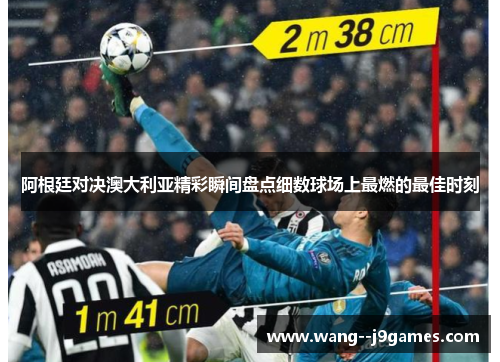 阿根廷对决澳大利亚精彩瞬间盘点细数球场上最燃的最佳时刻 阿根廷对决澳大利亚精彩瞬间盘点细数球场上最燃的最佳时刻