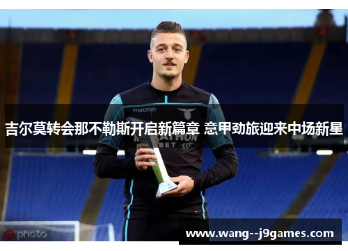 吉尔莫转会那不勒斯开启新篇章 意甲劲旅迎来中场新星 吉尔莫转会那不勒斯开启新篇章 意甲劲旅迎来中场新星