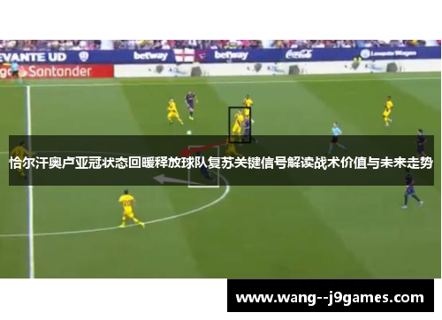恰尔汗奥卢亚冠状态回暖释放球队复苏关键信号解读战术价值与未来走势 恰尔汗奥卢亚冠状态回暖释放球队复苏关键信号解读战术价值与未来走势