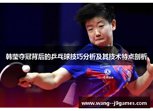 韩莹夺冠背后的乒乓球技巧分析及其技术特点剖析