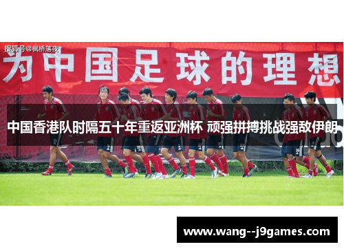 中国香港队时隔五十年重返亚洲杯 顽强拼搏挑战强敌伊朗