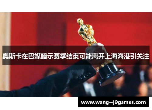 奥斯卡在巴媒暗示赛季结束可能离开上海海港引关注