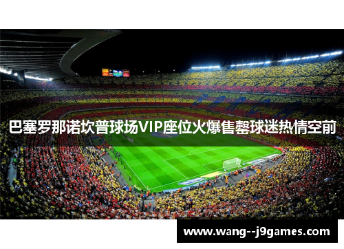 巴塞罗那诺坎普球场VIP座位火爆售罄球迷热情空前