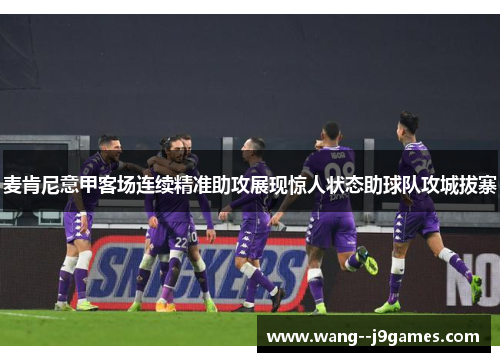 麦肯尼意甲客场连续精准助攻展现惊人状态助球队攻城拔寨 麦肯尼意甲客场连续精准助攻展现惊人状态助球队攻城拔寨